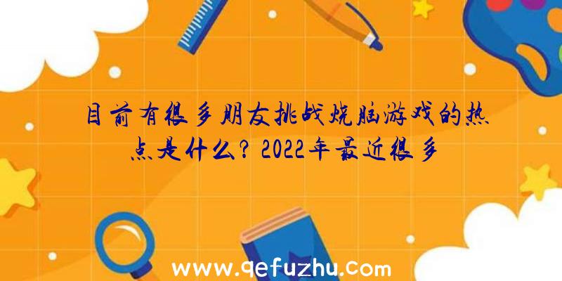 目前有很多朋友挑战烧脑游戏的热点是什么？